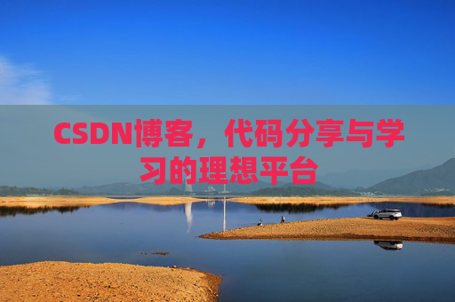 CSDN博客,代码分享与学习的理想平台
